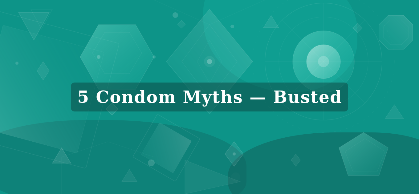 5 Common Condom Myths — Busted